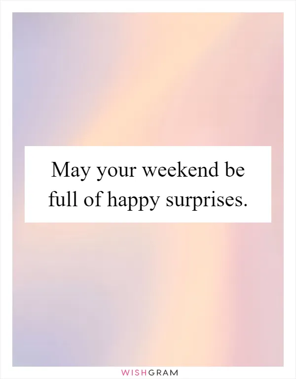 May your weekend be full of happy surprises