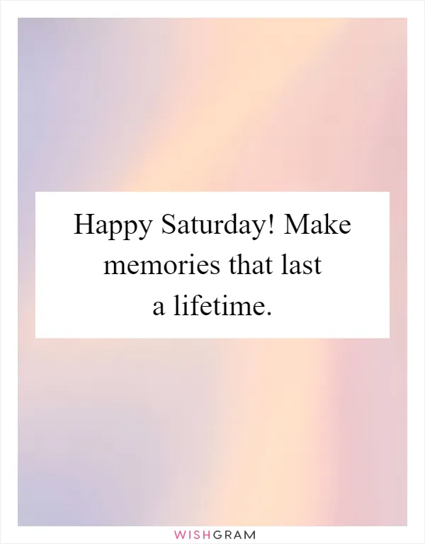 Happy Saturday! Make memories that last a lifetime