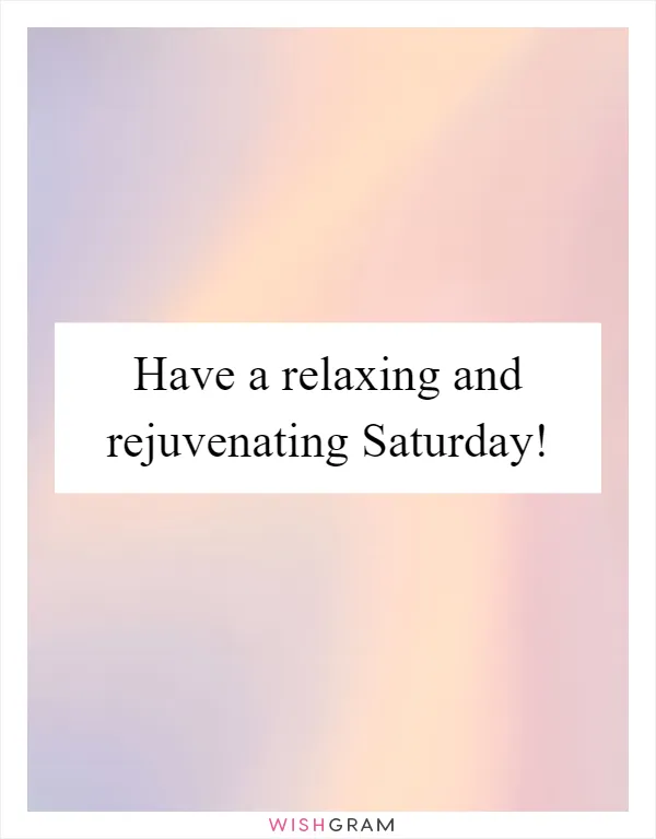 Have a relaxing and rejuvenating Saturday!