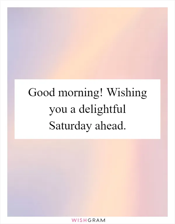 Good morning! Wishing you a delightful Saturday ahead