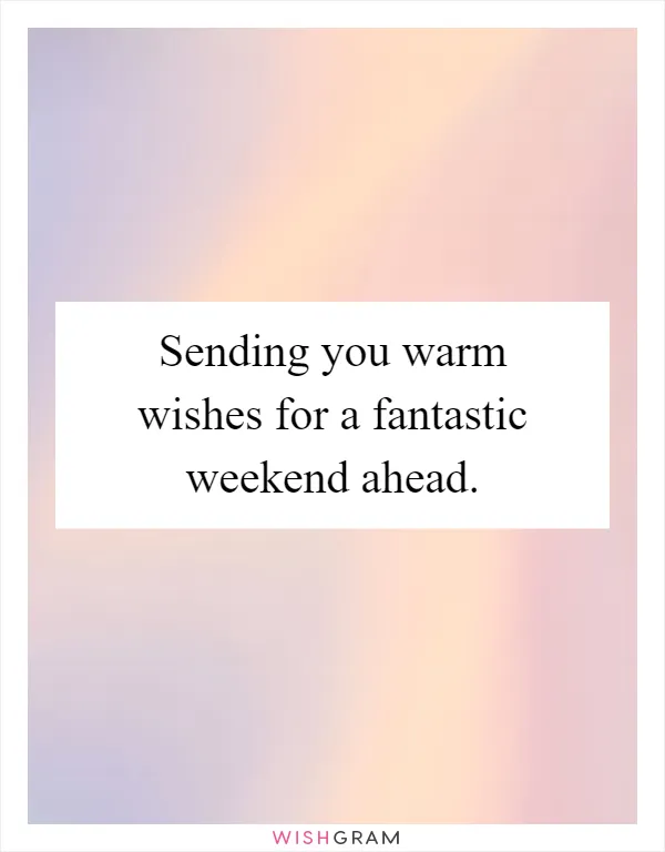 Sending you warm wishes for a fantastic weekend ahead