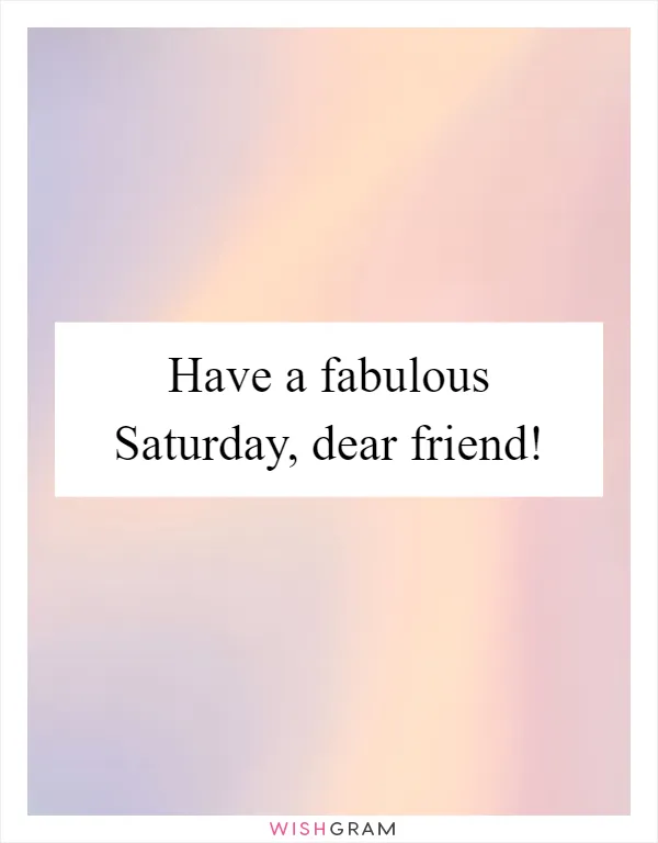 Have a fabulous Saturday, dear friend!