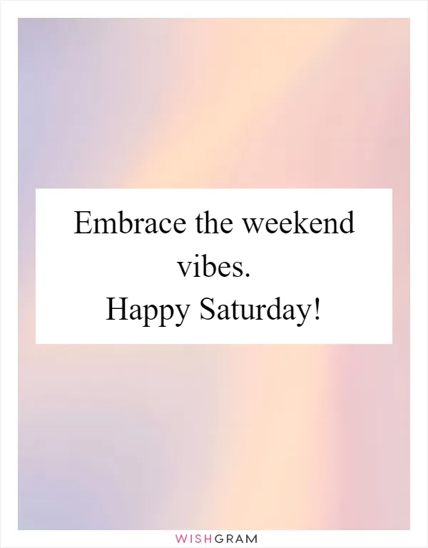 Embrace the weekend vibes. Happy Saturday!