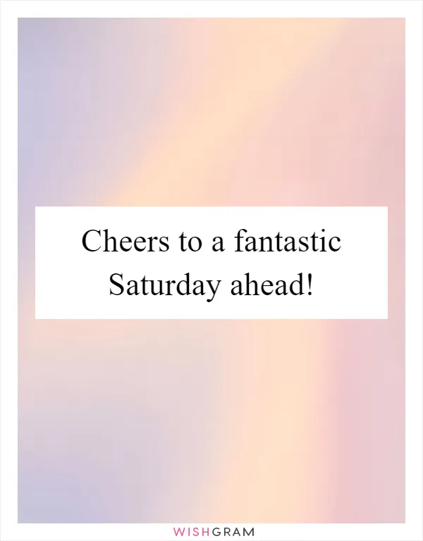 Cheers to a fantastic Saturday ahead!