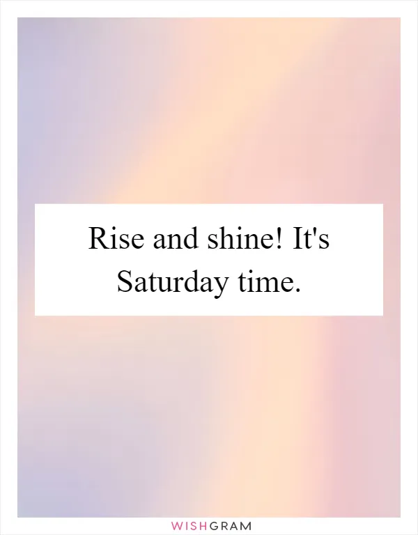 Rise and shine! It's Saturday time