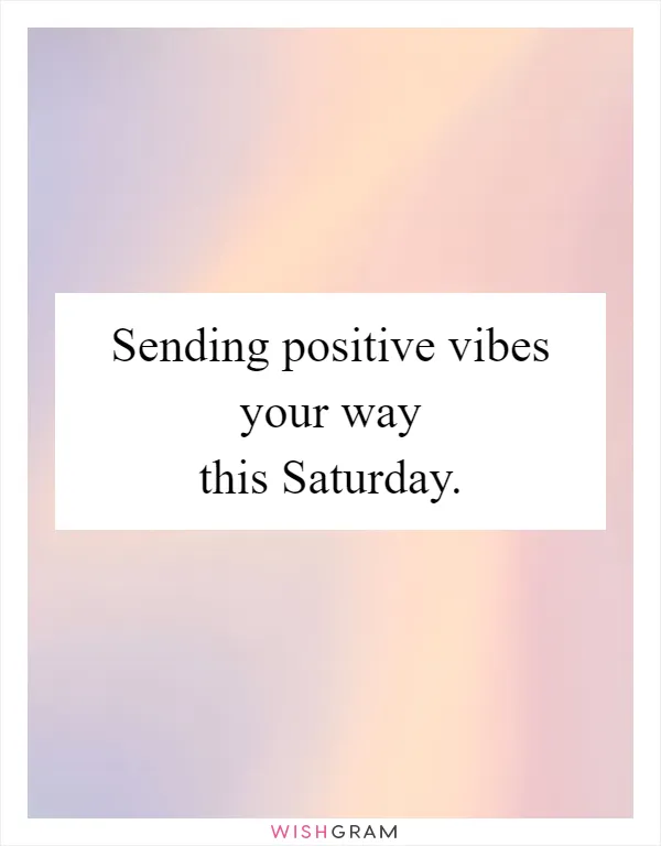 Sending positive vibes your way this Saturday
