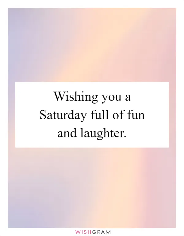 Wishing you a Saturday full of fun and laughter
