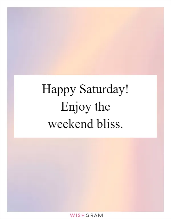 Happy Saturday! Enjoy the weekend bliss