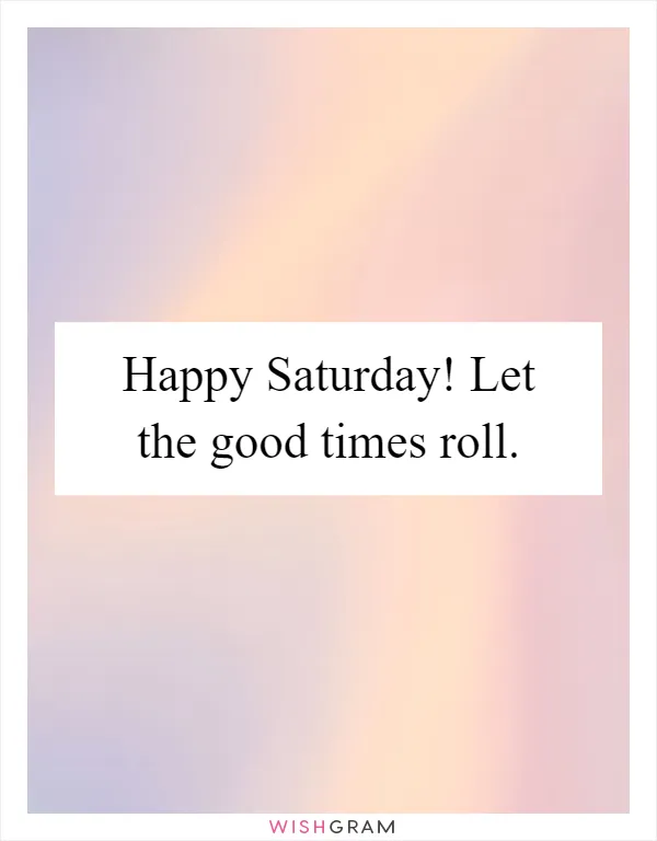 Happy Saturday! Let the good times roll