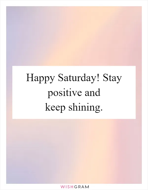 Happy Saturday! Stay positive and keep shining