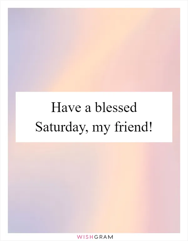 Have a blessed Saturday, my friend!