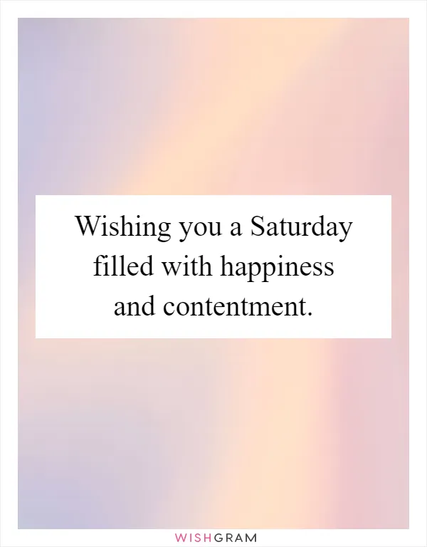 Wishing you a Saturday filled with happiness and contentment