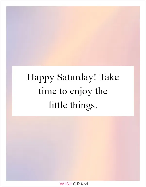 Happy Saturday! Take time to enjoy the little things