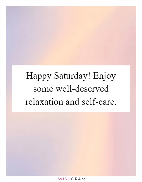 Happy Saturday! Enjoy some well-deserved relaxation and self-care