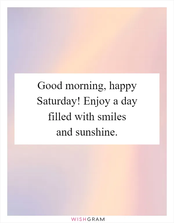 Good morning, happy Saturday! Enjoy a day filled with smiles and sunshine