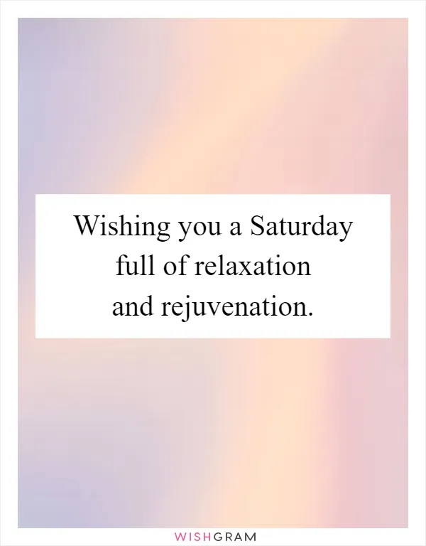 Wishing you a Saturday full of relaxation and rejuvenation