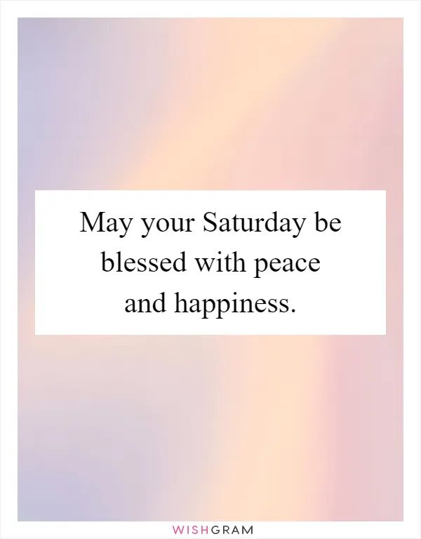May your Saturday be blessed with peace and happiness