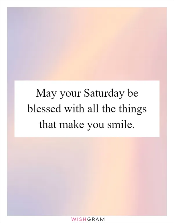 May your Saturday be blessed with all the things that make you smile