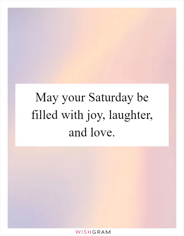 May your Saturday be filled with joy, laughter, and love