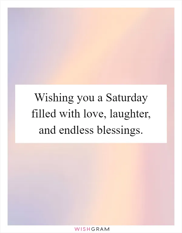 Wishing you a Saturday filled with love, laughter, and endless blessings
