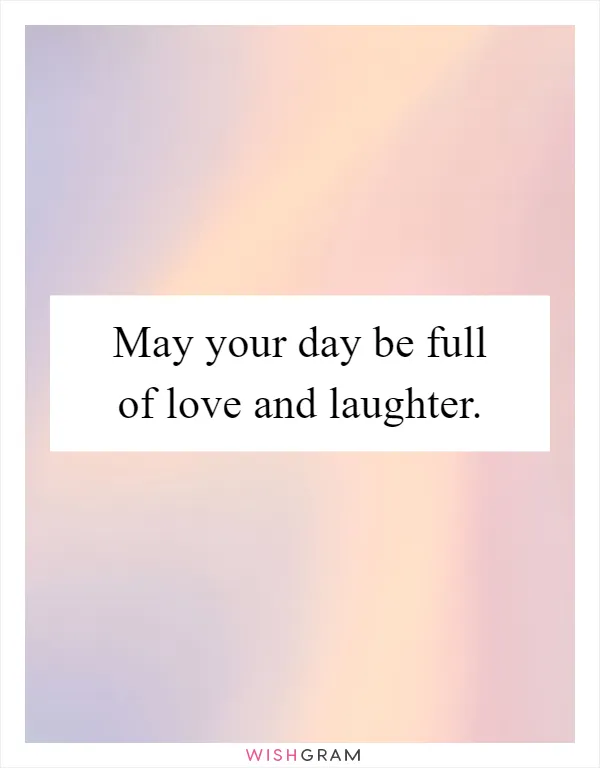 May your day be full of love and laughter