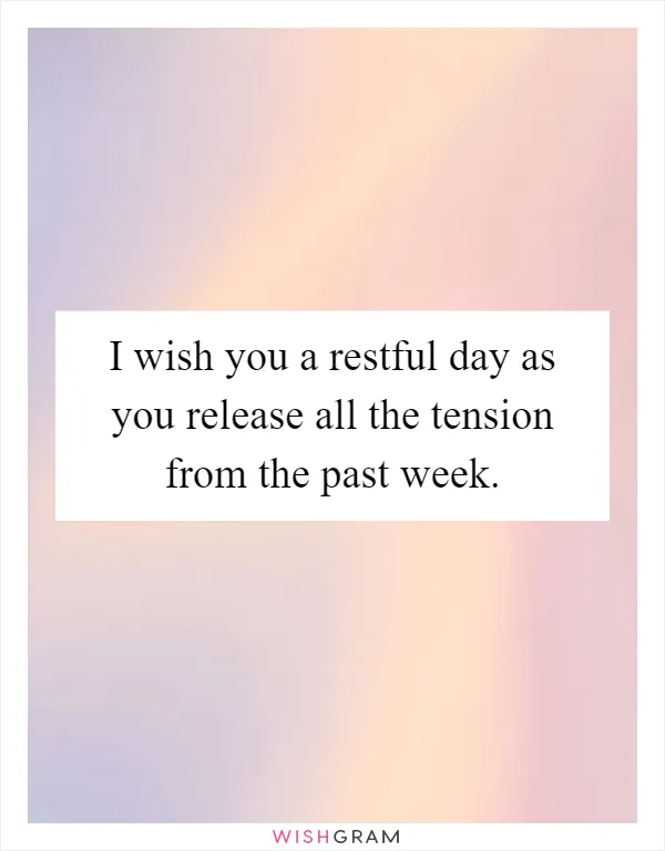 I wish you a restful day as you release all the tension from the past week