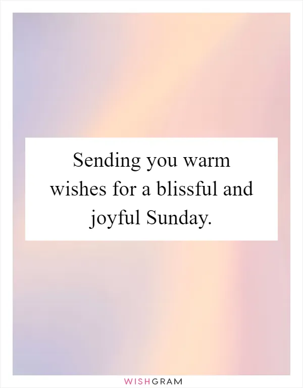 Sending you warm wishes for a blissful and joyful Sunday