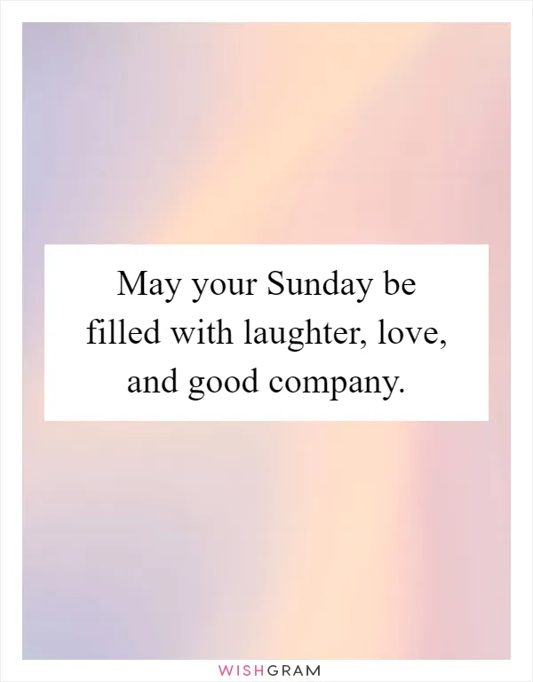 May your Sunday be filled with laughter, love, and good company