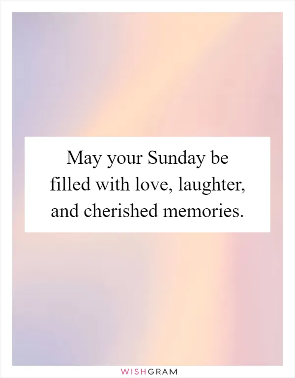 May your Sunday be filled with love, laughter, and cherished memories