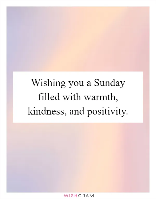 Wishing you a Sunday filled with warmth, kindness, and positivity