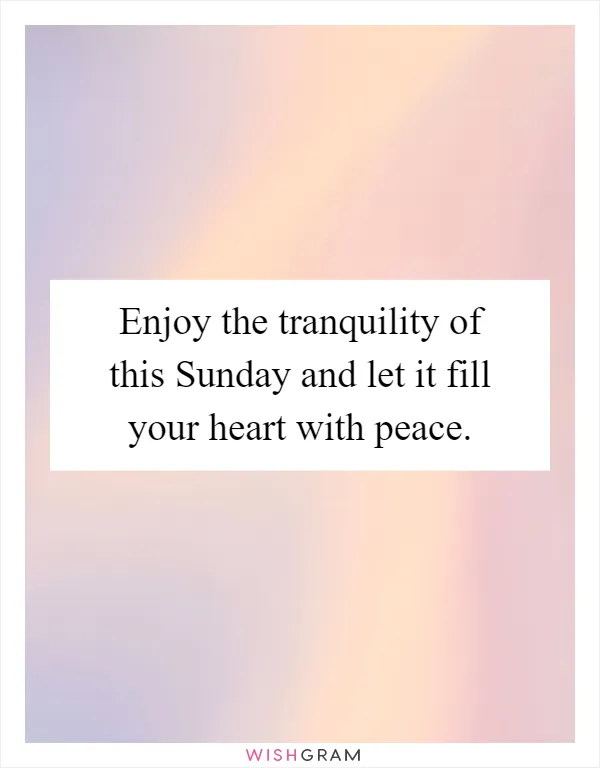 Enjoy the tranquility of this Sunday and let it fill your heart with peace