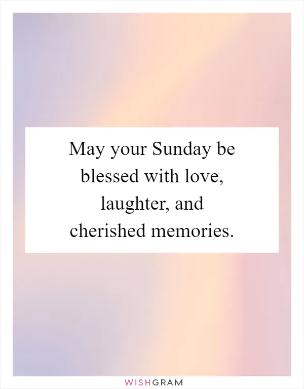 May your Sunday be blessed with love, laughter, and cherished memories