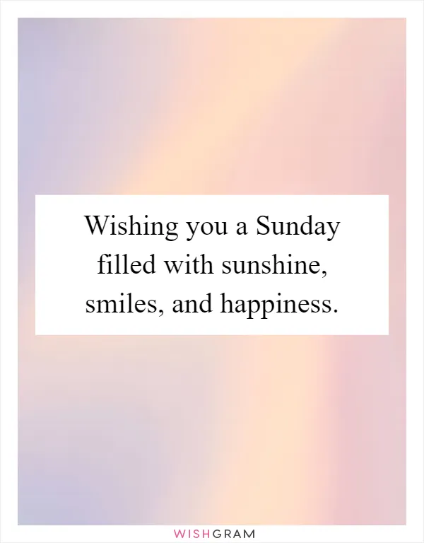 Wishing you a Sunday filled with sunshine, smiles, and happiness