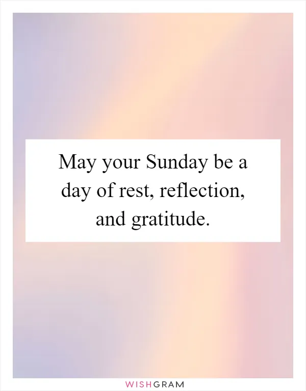 May your Sunday be a day of rest, reflection, and gratitude