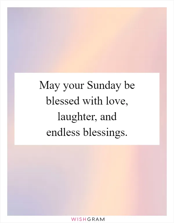 May your Sunday be blessed with love, laughter, and endless blessings