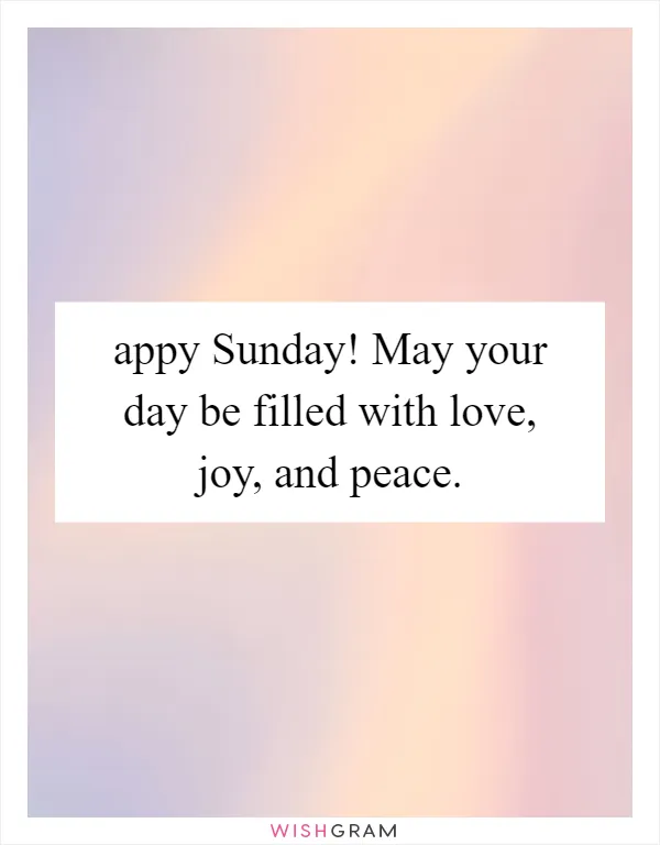 appy Sunday! May your day be filled with love, joy, and peace