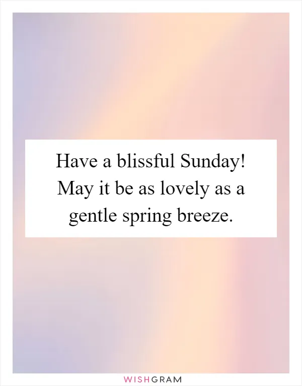 Have a blissful Sunday! May it be as lovely as a gentle spring breeze