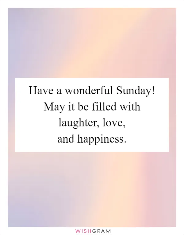 Have a wonderful Sunday! May it be filled with laughter, love, and happiness