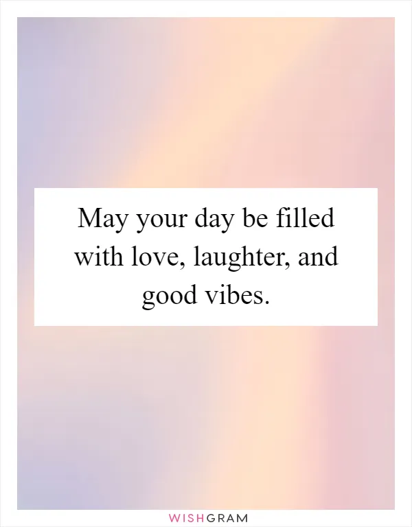 May your day be filled with love, laughter, and good vibes
