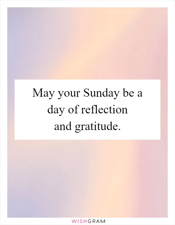 May your Sunday be a day of reflection and gratitude