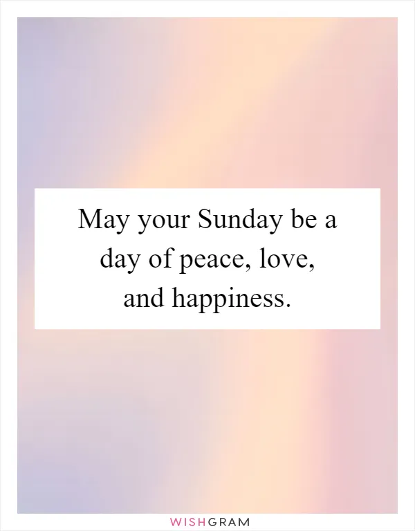 May your Sunday be a day of peace, love, and happiness
