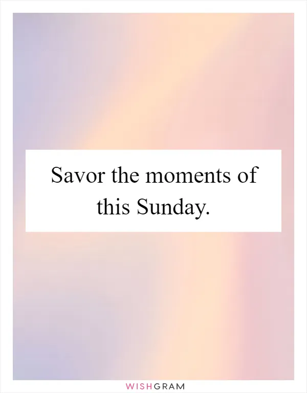 Savor the moments of this Sunday