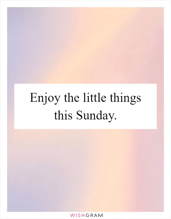 Enjoy the little things this Sunday