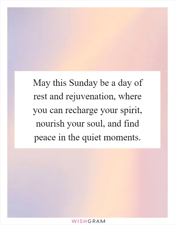 May this Sunday be a day of rest and rejuvenation, where you can recharge your spirit, nourish your soul, and find peace in the quiet moments
