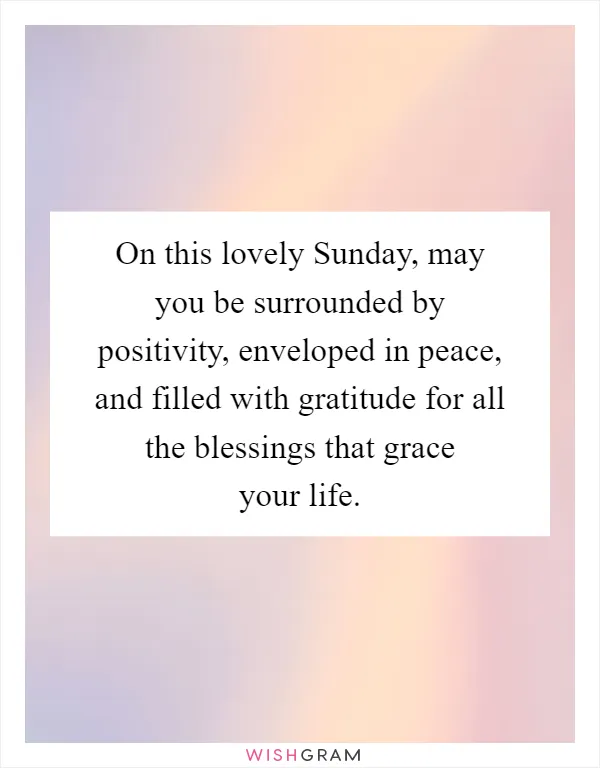 On this lovely Sunday, may you be surrounded by positivity, enveloped in peace, and filled with gratitude for all the blessings that grace your life