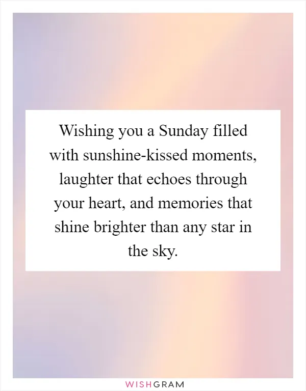 Wishing you a Sunday filled with sunshine-kissed moments, laughter that echoes through your heart, and memories that shine brighter than any star in the sky