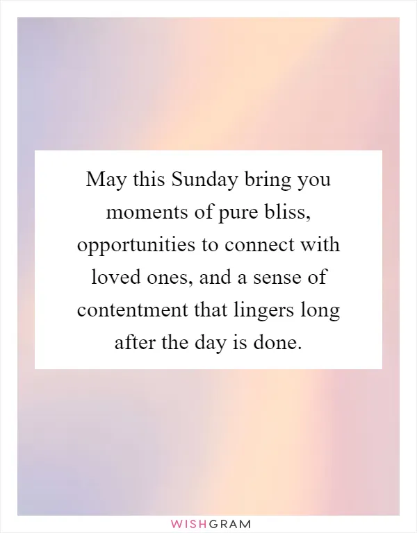 May this Sunday bring you moments of pure bliss, opportunities to connect with loved ones, and a sense of contentment that lingers long after the day is done
