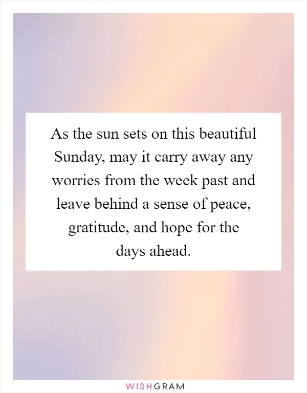 As the sun sets on this beautiful Sunday, may it carry away any worries from the week past and leave behind a sense of peace, gratitude, and hope for the days ahead