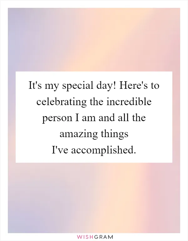 It's my special day! Here's to celebrating the incredible person I am and all the amazing things I've accomplished