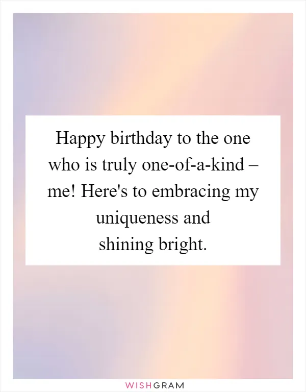Happy birthday to the one who is truly one-of-a-kind – me! Here's to embracing my uniqueness and shining bright